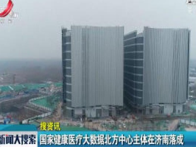 国家健康医疗大数据北方中心主体在济南落成