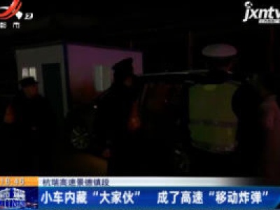 杭瑞高速景德镇段：小车内藏“大家伙” 成了高速“移动炸弹”