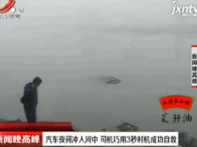 萍乡：汽车夜间冲入河中 司机巧用3秒时机成功自救