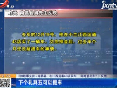 【《热线曝光台·南昌县：《在江西运通4S店买车 何时能交车？》反馈】1月10日可以提车