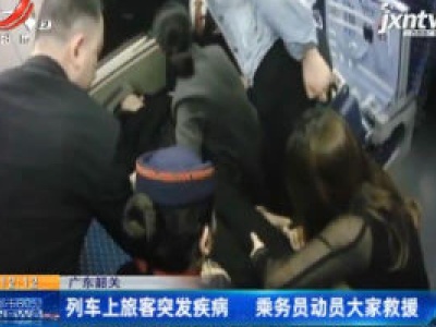 广东韶关：列车上旅客突发疾病 乘务员动员大家救援