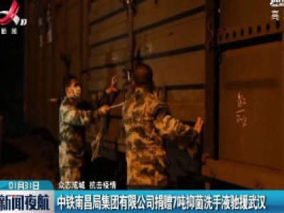 【众志成城 抗击疫情】中铁南昌局集团有限公司捐赠7吨抑菌洗手液驰援武汉