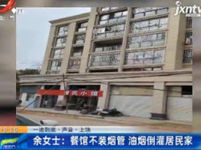 【一追到底·声音·上饶】余女士：餐馆不装烟管 油烟倒灌居民家