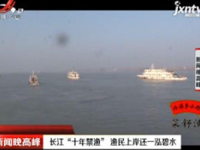 九江湖口：长江“十年禁渔” 渔民上岸还一泓碧水