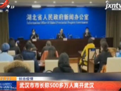 抗击疫情：武汉市市长称500多万人离开武汉