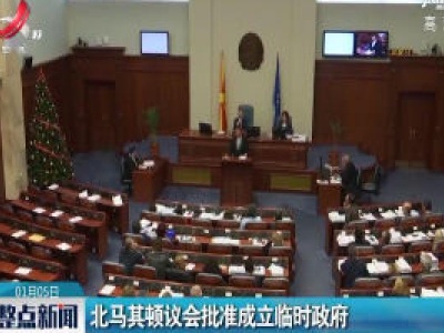 北马其顿议会批准成立临时政府