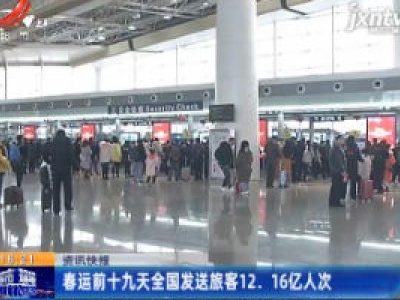 春运前十九天全国发送旅客12.16亿人次