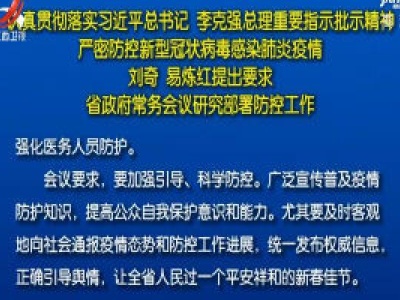 我省认真贯彻落实习近平总书记、李克强总理重要指示批示精神 严密防控新型冠状病毒感染肺炎疫情 刘奇易炼红提出要求 省政府常务会议研究部署防控工作