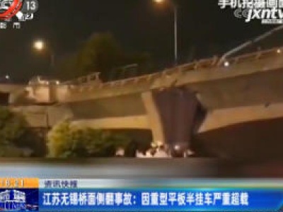 江苏无锡桥面侧翻事故：因重型平板半挂车严重超载