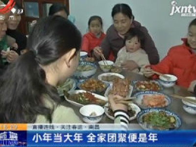 直播连线·关注春运·南昌：小年当大年 全家团聚便是年