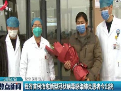 我省首例治愈新型冠状病毒感染肺炎患者1月27日出院