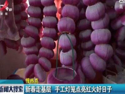 河南：新春走基层 手工灯笼点亮红火好日子