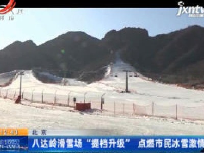 北京：八达岭滑雪场“提档升级” 点燃市民冰雪激情