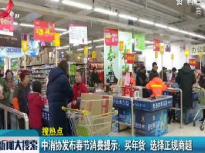 中消协发布春节消费提示：买年货 选择正规商超