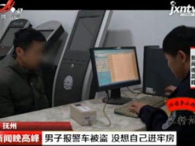 抚州：男子报警车被盗 没想自己进牢房