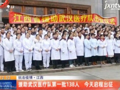 抗击疫情·江西：援助武汉医疗队第一批138人 1月27日启程出征