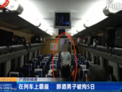 广西防城港：在列车上霸座 醉酒男子被拘5日