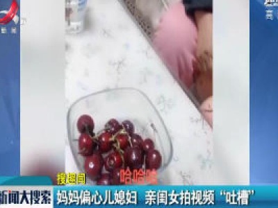 河南：妈妈偏心儿媳妇 亲闺女拍视频“吐槽”