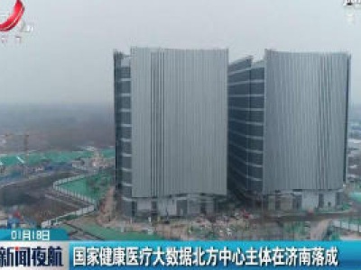 国家健康医疗大数据北方中心主体在济南落成