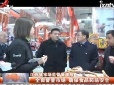 江西省市场监督管理局：全面督查市场 确保食品药品安全