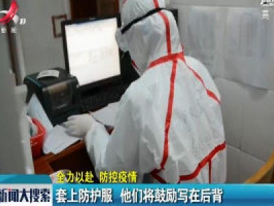 【全力以赴 防控疫情】长沙：套上防护服 他们将鼓励写在后背