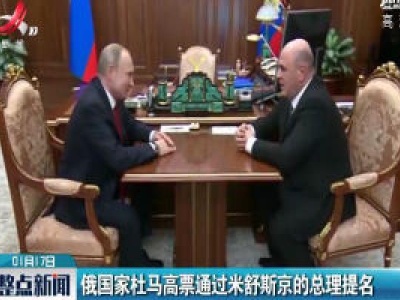 俄国家杜马高票通过米舒斯京的总理提名