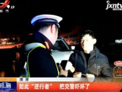 鹰潭：如此“逆行者” 把交警吓坏了