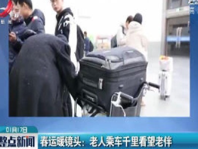 江苏淮安·春运暖镜头：老人乘车千里看望老伴