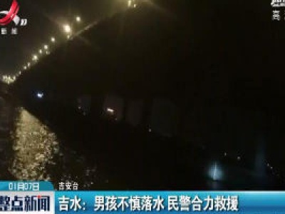 吉水：男孩不慎落水 民警合力救援