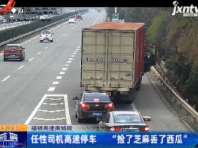 福银高速南城段：任性司机高速停车 “捡了芝麻丢了西瓜”