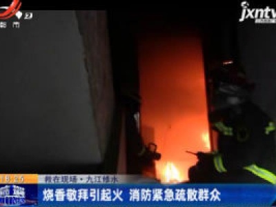 救在现场·九江修水：烧香敬拜引起火 消防紧急疏散群众