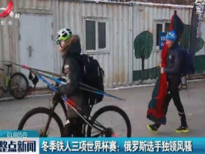 冬季铁人三项世界杯赛：俄罗斯选手独领风骚