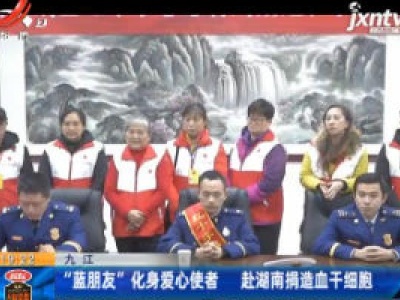 九江：“蓝朋友”化身爱心使者 赴湖南捐造血干细胞