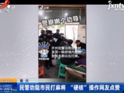 重庆：民警劝阻市民打麻将 “硬核”操作网友点赞