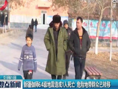 新疆伽师6.4级地震造成1人死亡 危险地带群众已转移