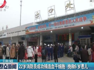 九江：22岁消防员成功捐造血干细胞 挽救6岁患儿