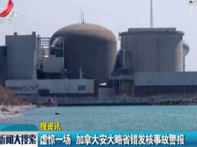 虚惊一场 加拿大安大略省错发核事故警报