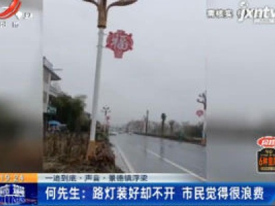 【一追到底·声音】景德镇浮梁·何先生：路灯装好却不开 市民觉得浪费