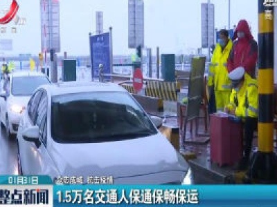 【众志成城 抗击疫情】1.5万名交通人保通保畅保运