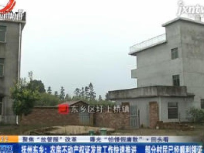 【聚焦“放管服”改革 曝光“怕慢假庸散”】回头看·抚州东乡：农房不动产权证发放工作快速推进 部分村民已经顺利领证