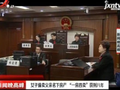上海：女子偷卖父亲名下房产 “一房四卖”获刑八年