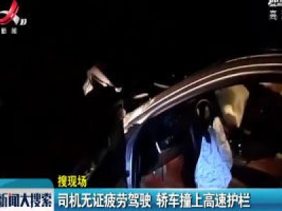 大广高速宜春上高段：司机无证疲劳驾驶 轿车撞上高速护栏