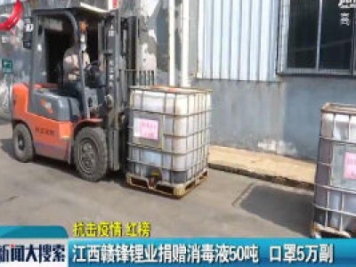【抗击疫情·红榜】江西赣锋锂业捐赠消毒液50吨 口罩5万副