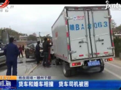 救在现场·赣州于都：货车和婚车相撞 货车司机被困