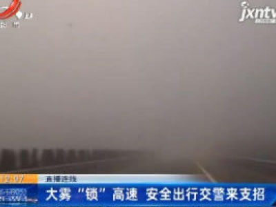 直播连线：大雾“锁”高速 安全出行交警来支招