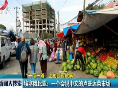 【“一带一路”上的江西故事】埃塞俄比亚：一个会说中文的卢旺达菜市场