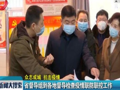 【众志成城 抗击疫情】省督导组到各地督导检查疫情联防联控工作