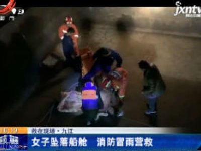 救在现场·九江：女子坠落船舱 消防冒雨营救