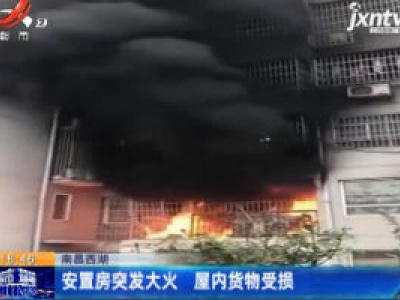 南昌西湖：安置房突发大火 屋内货物受损