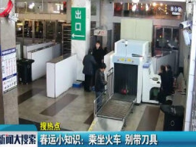 赣州·春运小知识：乘坐火车 别带刀具
